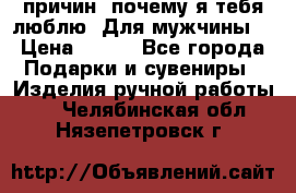 100 причин, почему я тебя люблю. Для мужчины. › Цена ­ 700 - Все города Подарки и сувениры » Изделия ручной работы   . Челябинская обл.,Нязепетровск г.